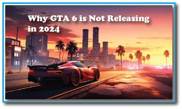 Why GTA 6 is Not Releasing in 2024